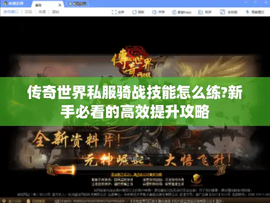 传奇世界私服骑战技能怎么练?新手必看的高效提升攻略 传奇世界私服骑战技能怎么练?新手必看的高效提升攻略