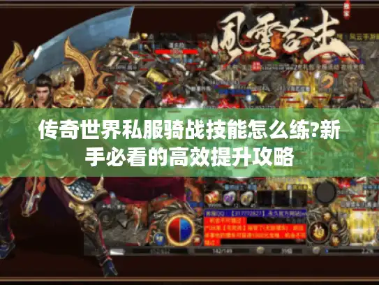 传奇世界私服骑战技能怎么练?新手必看的高效提升攻略 传奇世界私服骑战技能怎么练?新手必看的高效提升攻略