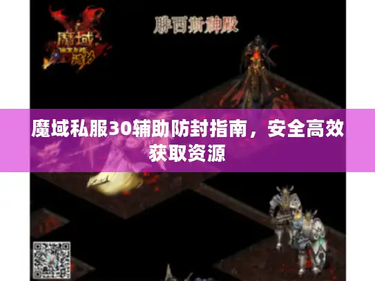 魔域私服30辅助防封指南,安全高效获取资源 魔域私服30辅助防封指南,安全高效获取资源