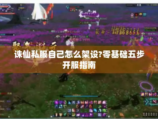 诛仙私服自己怎么架设?零基础五步开服指南