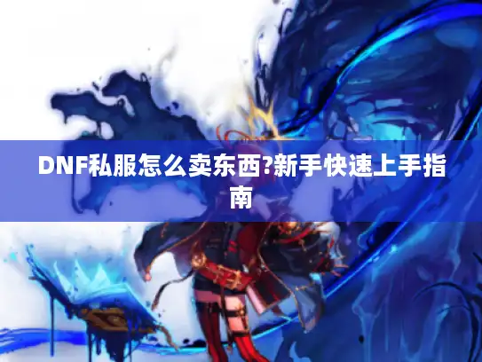 DNF私服怎么卖东西?新手快速上手指南