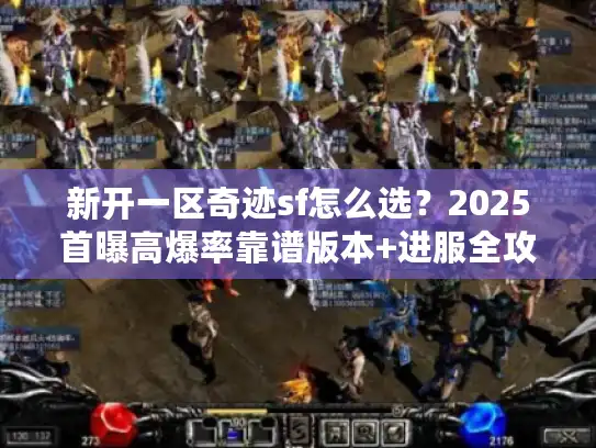 新开一区奇迹sf怎么选？2025首曝高爆率靠谱版本+进服全攻略