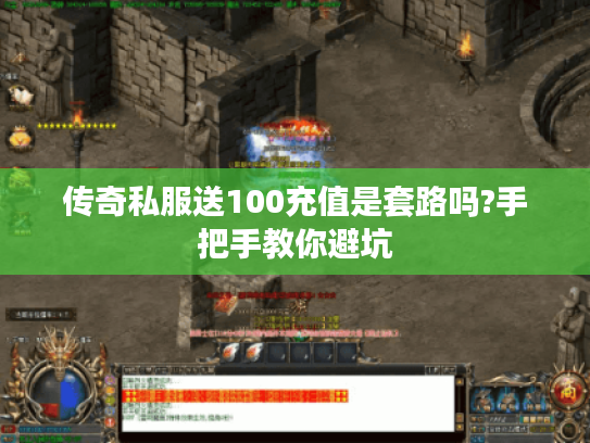 传奇私服送100充值是套路吗?手把手教你避坑 传奇私服送100充值是套路吗?手把手教你避坑