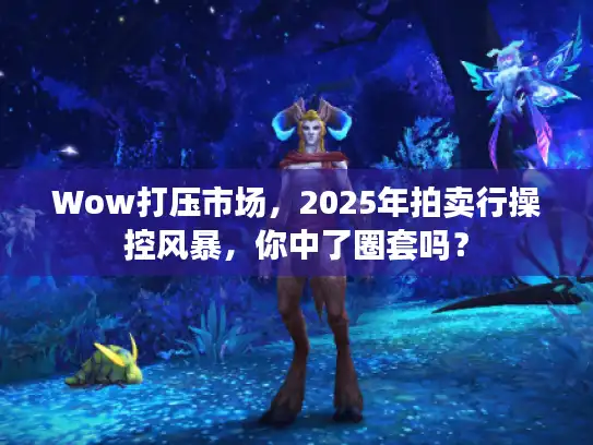 Wow打压市场，2025年拍卖行操控风暴，你中了圈套吗？
