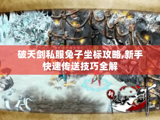 破天剑私服兔子坐标攻略,新手快速传送技巧全解 破天剑私服兔子坐标攻略,新手快速传送技巧全解