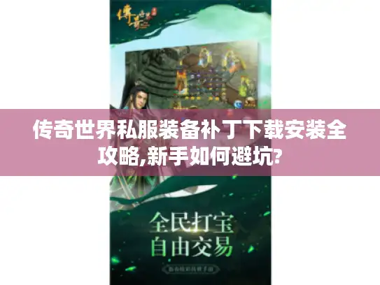 传奇世界私服装备补丁下载安装全攻略,新手如何避坑?