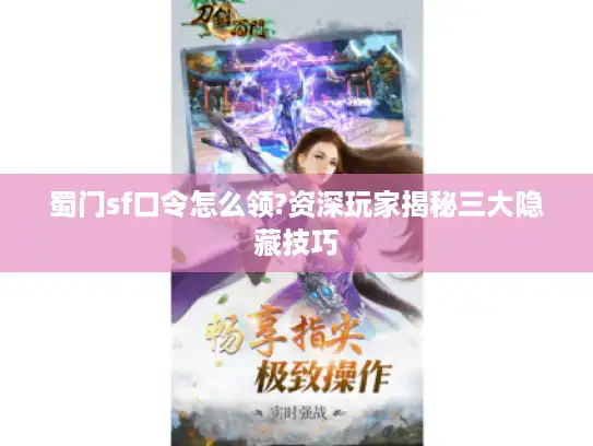 蜀门sf口令怎么领?资深玩家揭秘三大隐藏技巧