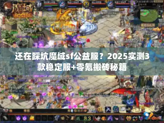 还在踩坑魔域sf公益服？2025实测3款稳定服+零氪搬砖秘籍