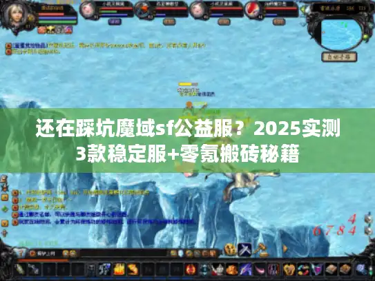 还在踩坑魔域sf公益服？2025实测3款稳定服+零氪搬砖秘籍