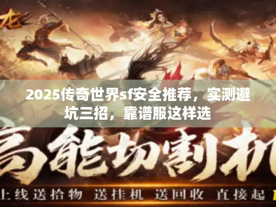2025传奇世界sf安全推荐，实测避坑三招，靠谱服这样选