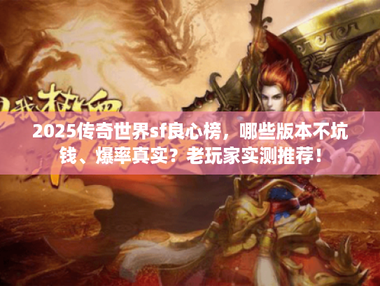 2025传奇世界sf良心榜，哪些版本不坑钱、爆率真实？老玩家实测推荐！