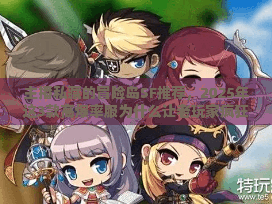 主播私藏的冒险岛SF推荐，2025年这3款高爆率服为什么让老玩家疯狂回归？