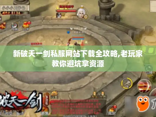 新破天一剑私服网站下载全攻略,老玩家教你避坑拿资源