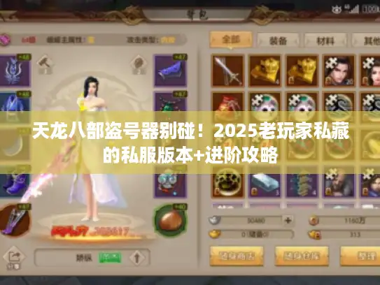 天龙八部盗号器别碰！2025老玩家私藏的私服版本+进阶攻略