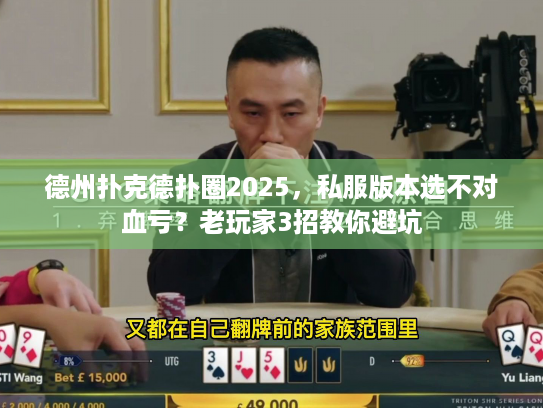 德州扑克德扑圈2025,私服版本选不对血亏?老玩家3招教你避坑 德州扑克德扑圈2025,私服版本选不对血亏?老玩家3招教你避坑