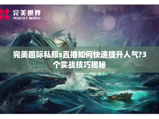 完美国际私服s直播如何快速提升人气?3个实战技巧揭秘