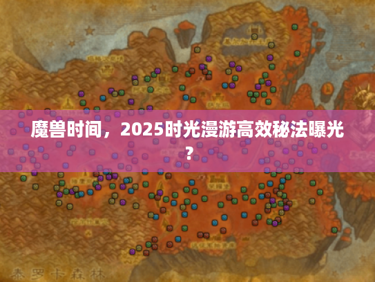 魔兽时间,2025时光漫游高效秘法曝光? 魔兽时间,2025时光漫游高效秘法曝光?