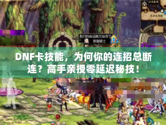 DNF卡技能，为何你的连招总断连？高手亲授零延迟秘技！