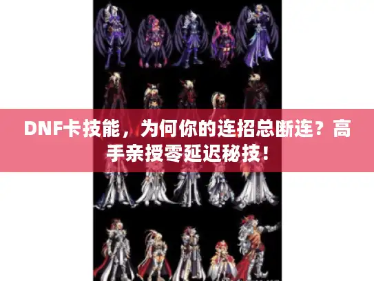 DNF卡技能，为何你的连招总断连？高手亲授零延迟秘技！
