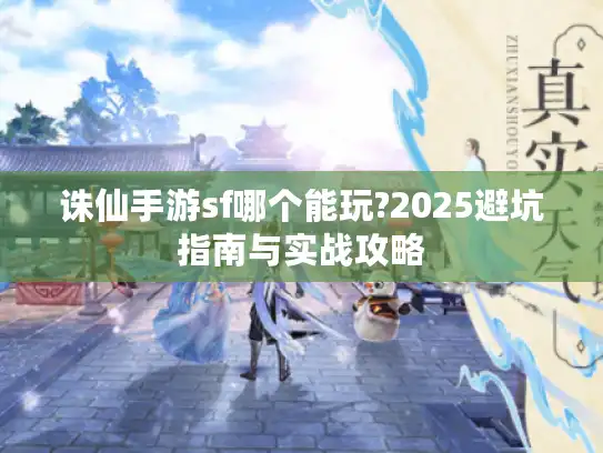 诛仙手游sf哪个能玩?2025避坑指南与实战攻略