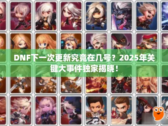 DNF下一次更新究竟在几号？2025年关键大事件独家揭晓！