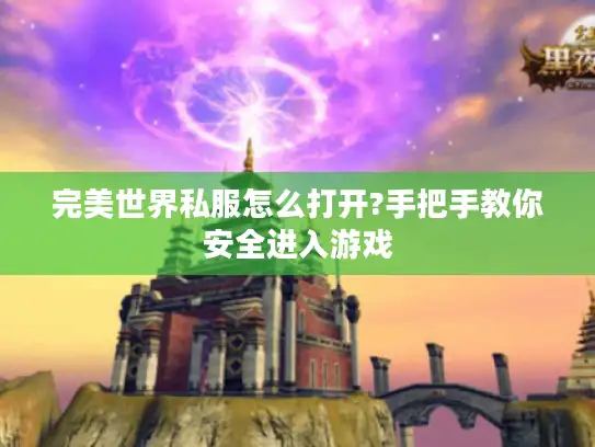 完美世界私服怎么打开?手把手教你安全进入游戏