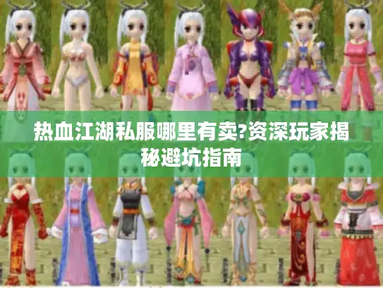 热血江湖私服哪里有卖?资深玩家揭秘避坑指南