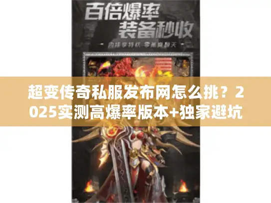 超变传奇私服发布网怎么挑？2025实测高爆率版本+独家避坑攻略