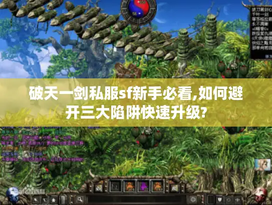 破天一剑私服sf新手必看,如何避开三大陷阱快速升级? 破天一剑私服sf新手必看,如何避开三大陷阱快速升级?