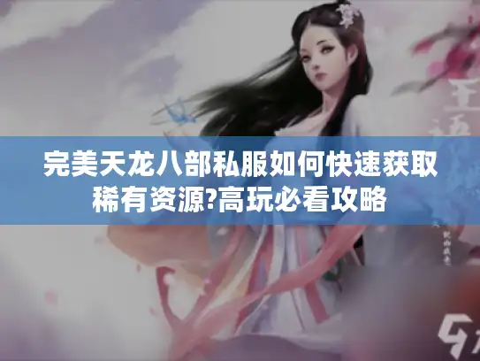 完美天龙八部私服如何快速获取稀有资源?高玩必看攻略