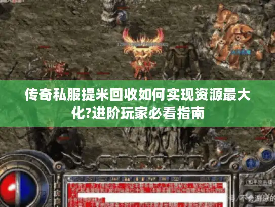 传奇私服提米回收如何实现资源最大化?进阶玩家必看指南 传奇私服提米回收如何实现资源最大化?进阶玩家必看指南