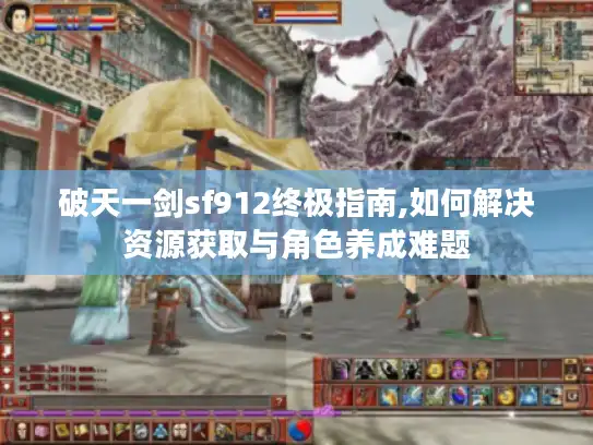 破天一剑sf912终极指南,如何解决资源获取与角色养成难题