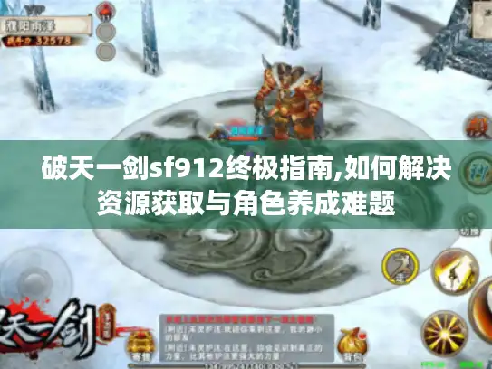 破天一剑sf912终极指南,如何解决资源获取与角色养成难题