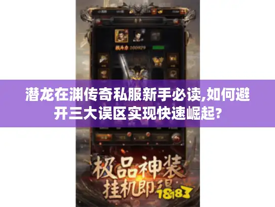 潜龙在渊传奇私服新手必读,如何避开三大误区实现快速崛起?
