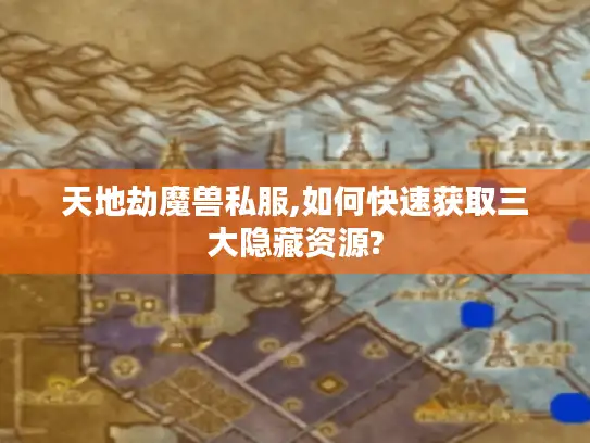 天地劫魔兽私服,如何快速获取三大隐藏资源?