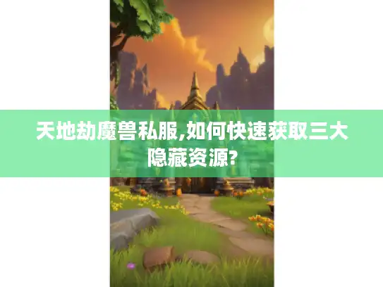 天地劫魔兽私服,如何快速获取三大隐藏资源?