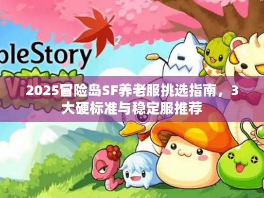 2025冒险岛SF养老服挑选指南，3大硬标准与稳定服推荐