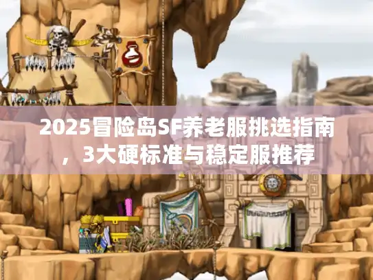 2025冒险岛SF养老服挑选指南，3大硬标准与稳定服推荐