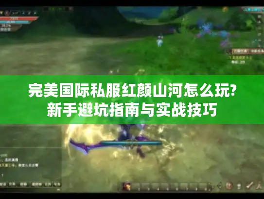 完美国际私服红颜山河怎么玩?新手避坑指南与实战技巧