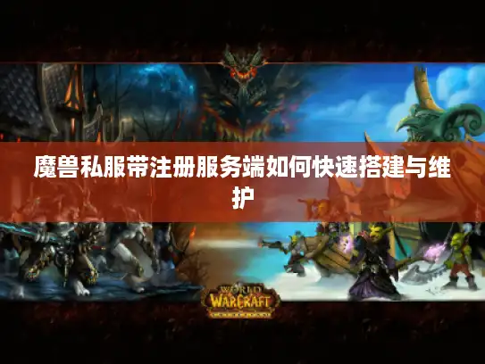 魔兽私服带注册服务端如何快速搭建与维护