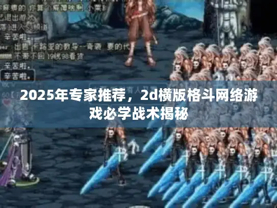 2025年专家推荐，2d横版格斗网络游戏必学战术揭秘