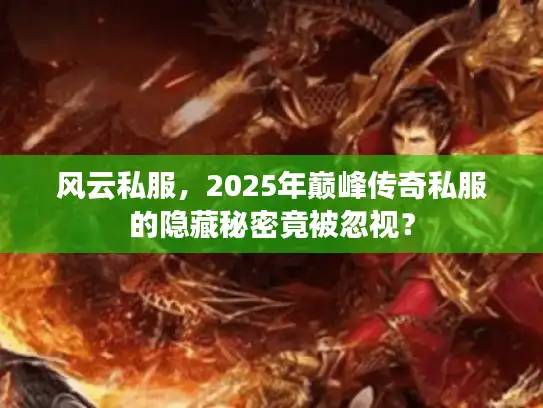 风云私服，2025年巅峰传奇私服的隐藏秘密竟被忽视？