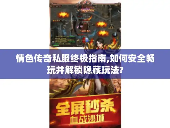 情色传奇私服终极指南,如何安全畅玩并解锁隐藏玩法?