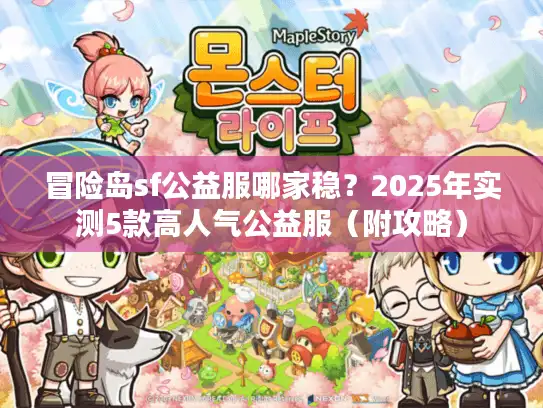 冒险岛sf公益服哪家稳?2025年实测5款高人气公益服(附攻略) 冒险岛sf公益服哪家稳?2025年实测5款高人气公益服(附攻略)