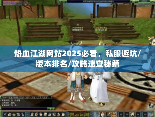 热血江湖网站2025必看，私服避坑/版本排名/攻略速查秘籍