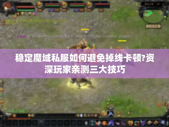 稳定魔域私服如何避免掉线卡顿?资深玩家亲测三大技巧 稳定魔域私服如何避免掉线卡顿?资深玩家亲测三大技巧