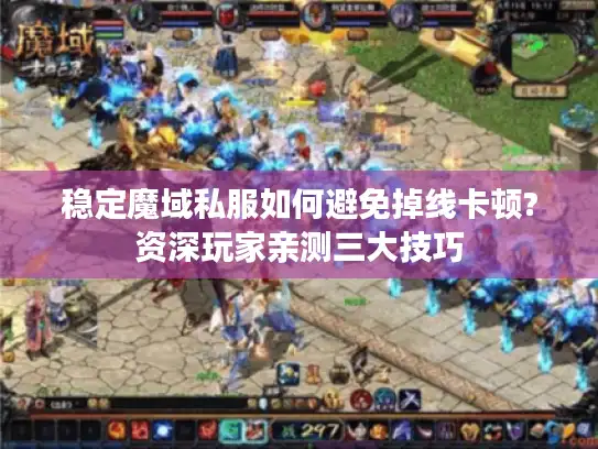 稳定魔域私服如何避免掉线卡顿?资深玩家亲测三大技巧 稳定魔域私服如何避免掉线卡顿?资深玩家亲测三大技巧