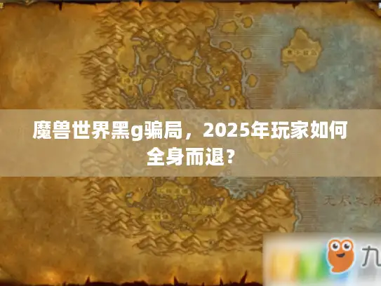 魔兽世界黑g骗局，2025年玩家如何全身而退？