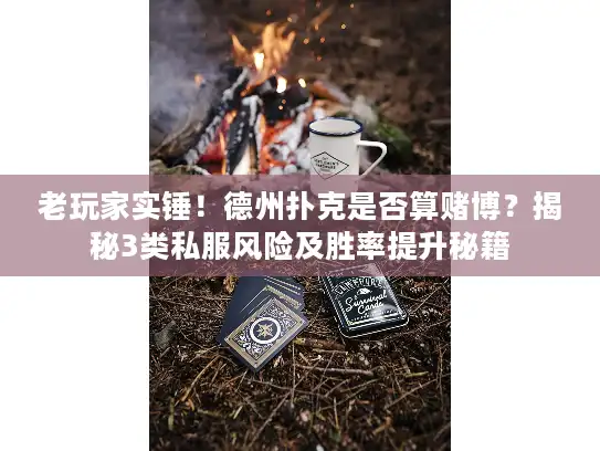 老玩家实锤！德州扑克是否算赌博？揭秘3类私服风险及胜率提升秘籍