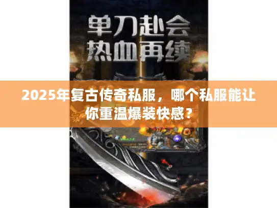 2025年复古传奇私服,哪个私服能让你重温爆装快感? 2025年复古传奇私服,哪个私服能让你重温爆装快感?